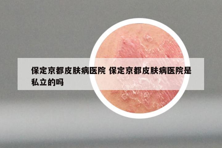 保定京都皮肤病医院 保定京都皮肤病医院是私立的吗