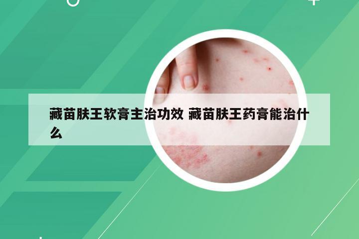 藏苗肤王软膏主治功效 藏苗肤王药膏能治什么