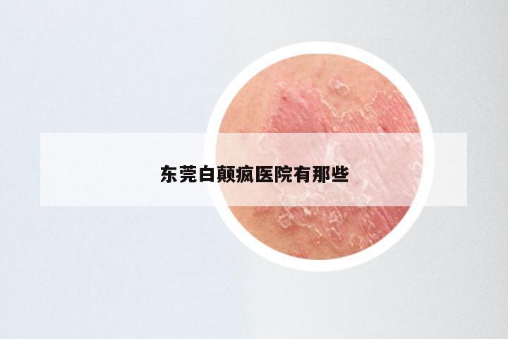 东莞白颠疯医院有那些