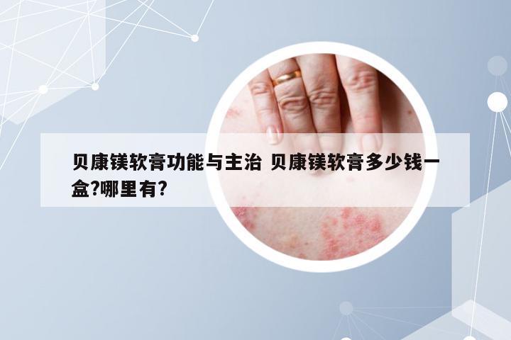 贝康镁软膏功能与主治 贝康镁软膏多少钱一盒?哪里有?