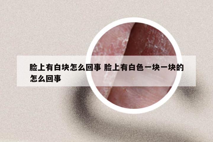 脸上有白块怎么回事 脸上有白色一块一块的怎么回事