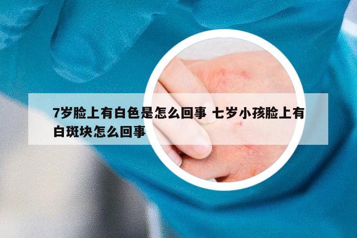 7岁脸上有白色是怎么回事 七岁小孩脸上有白斑块怎么回事