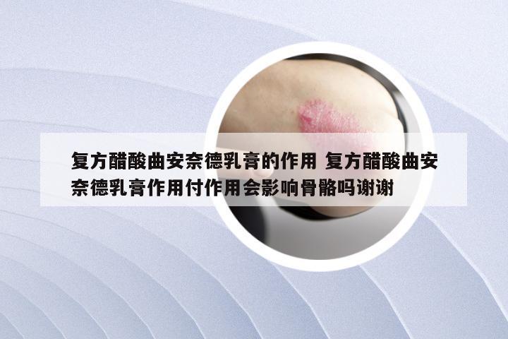 复方醋酸曲安奈德乳膏的作用 复方醋酸曲安奈德乳膏作用付作用会影响骨骼吗谢谢