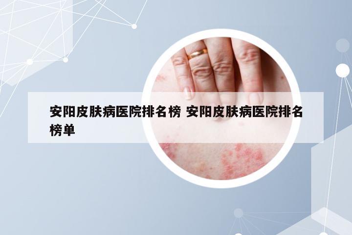 安阳皮肤病医院排名榜 安阳皮肤病医院排名榜单