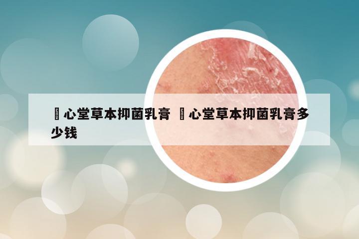 栢心堂草本抑菌乳膏 栢心堂草本抑菌乳膏多少钱