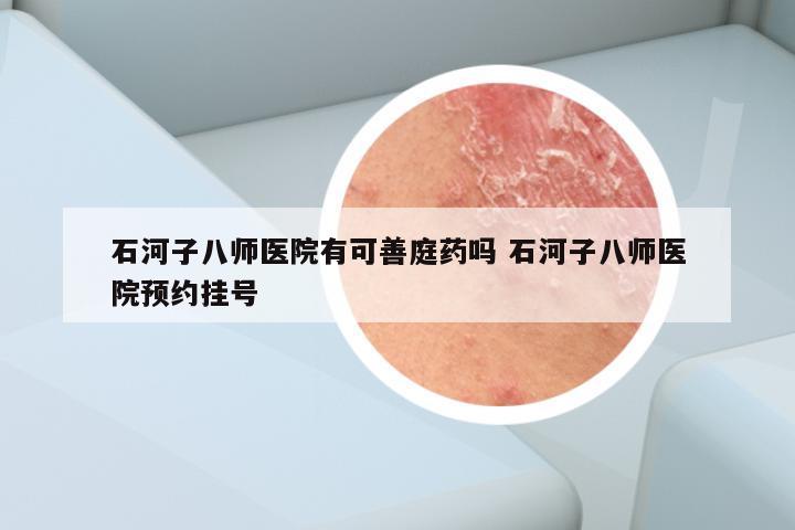 石河子八师医院有可善庭药吗 石河子八师医院预约挂号