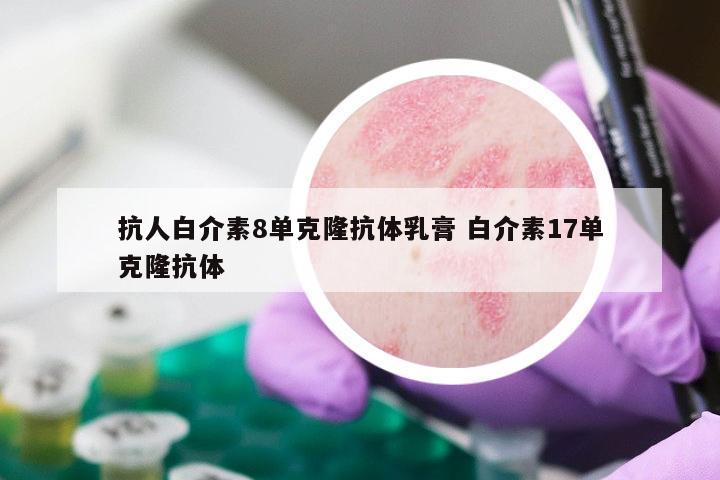 抗人白介素8单克隆抗体乳膏 白介素17单克隆抗体