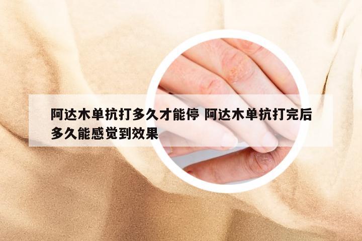 阿达木单抗打多久才能停 阿达木单抗打完后多久能感觉到效果