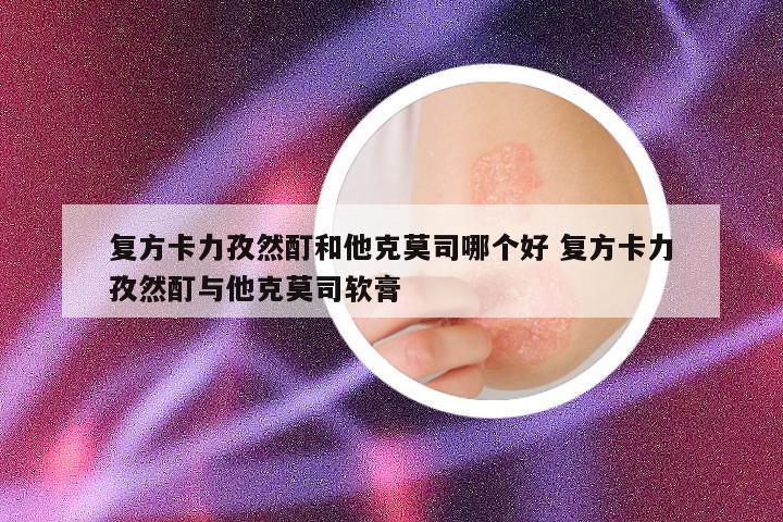 复方卡力孜然酊和他克莫司哪个好 复方卡力孜然酊与他克莫司软膏