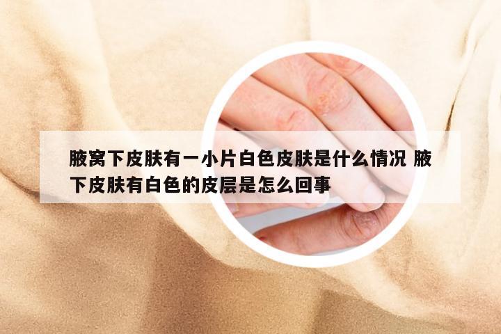 腋窝下皮肤有一小片白色皮肤是什么情况 腋下皮肤有白色的皮层是怎么回事