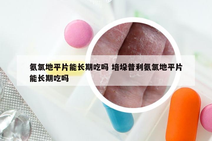 氨氯地平片能长期吃吗 培垛普利氨氯地平片能长期吃吗