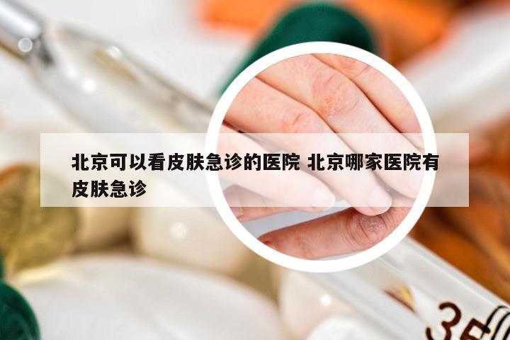 北京可以看皮肤急诊的医院 北京哪家医院有皮肤急诊