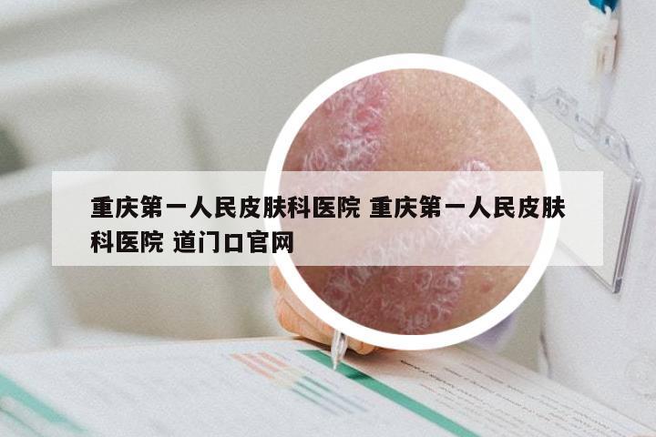 重庆第一人民皮肤科医院 重庆第一人民皮肤科医院 道门口官网