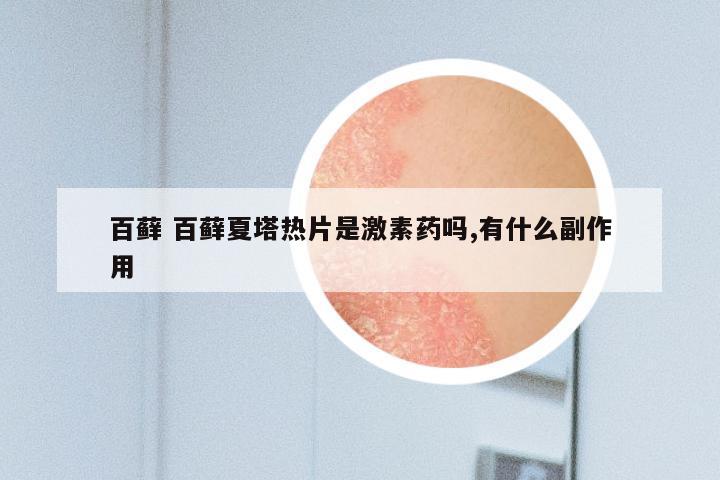 百藓 百藓夏塔热片是激素药吗,有什么副作用