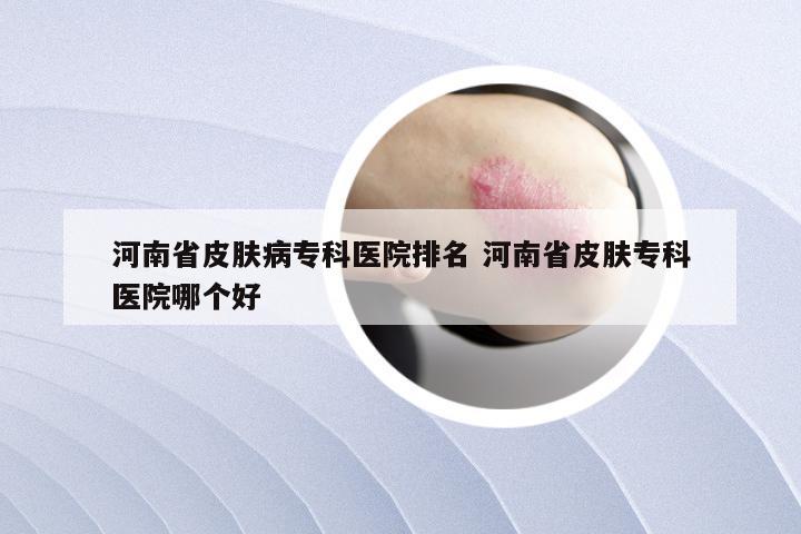 河南省皮肤病专科医院排名 河南省皮肤专科医院哪个好