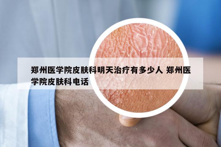 郑州医学院皮肤科明天治疗有多少人 郑州医学院皮肤科电话