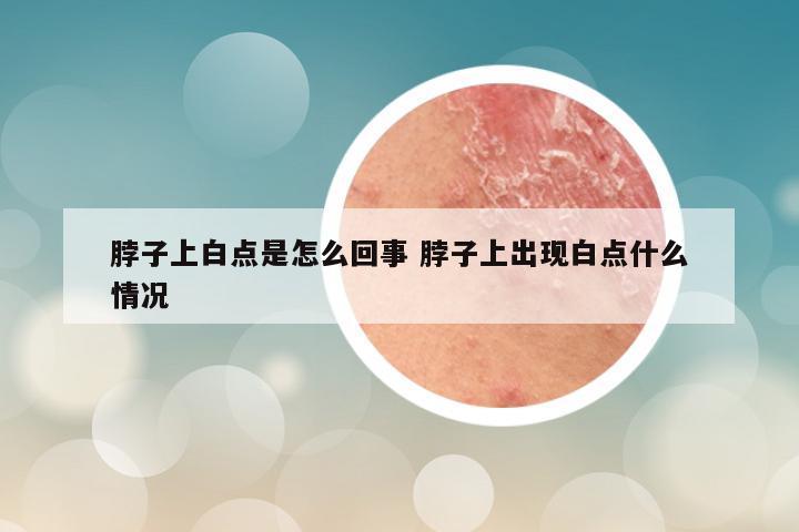 脖子上白点是怎么回事 脖子上出现白点什么情况