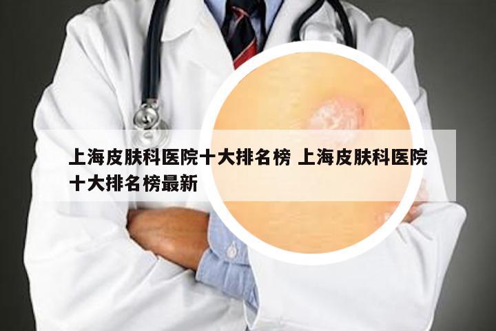 上海皮肤科医院十大排名榜 上海皮肤科医院十大排名榜最新
