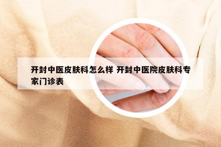 开封中医皮肤科怎么样 开封中医院皮肤科专家门诊表