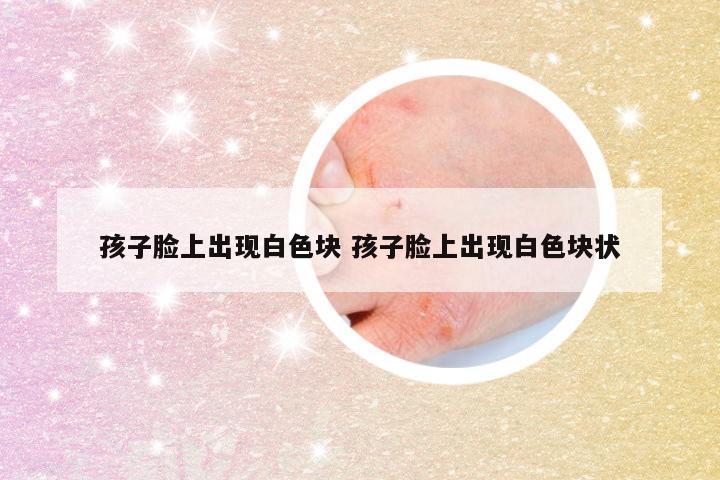 孩子脸上出现白色块 孩子脸上出现白色块状