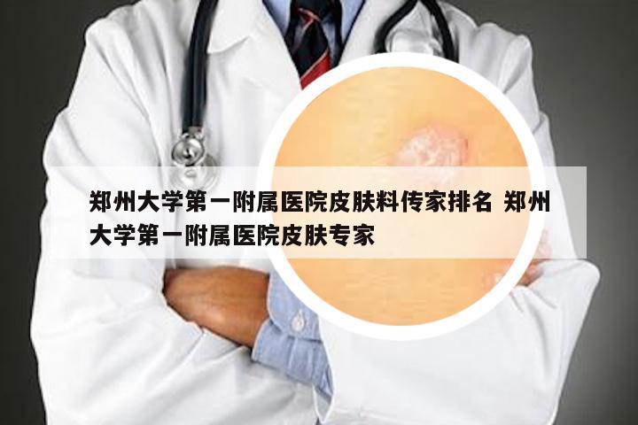 郑州大学第一附属医院皮肤料传家排名 郑州大学第一附属医院皮肤专家