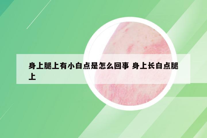 身上腿上有小白点是怎么回事 身上长白点腿上