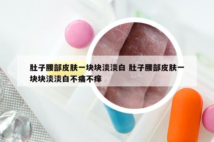 肚子腰部皮肤一块块淡淡白 肚子腰部皮肤一块块淡淡白不痛不痒