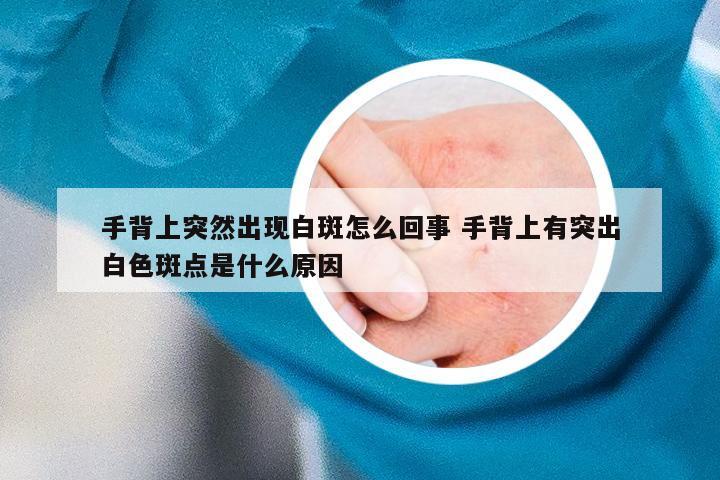 手背上突然出现白斑怎么回事 手背上有突出白色斑点是什么原因