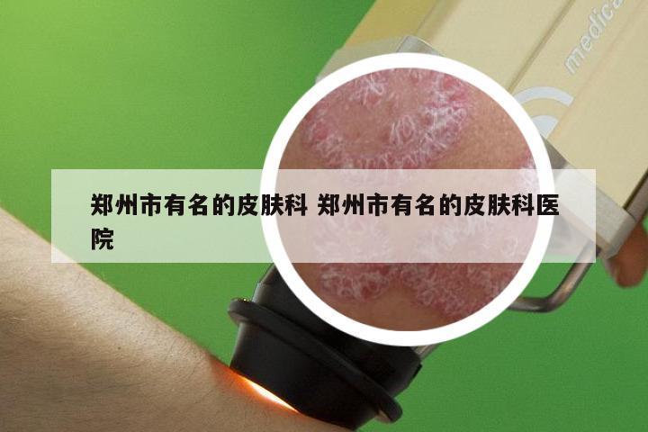 郑州市有名的皮肤科 郑州市有名的皮肤科医院