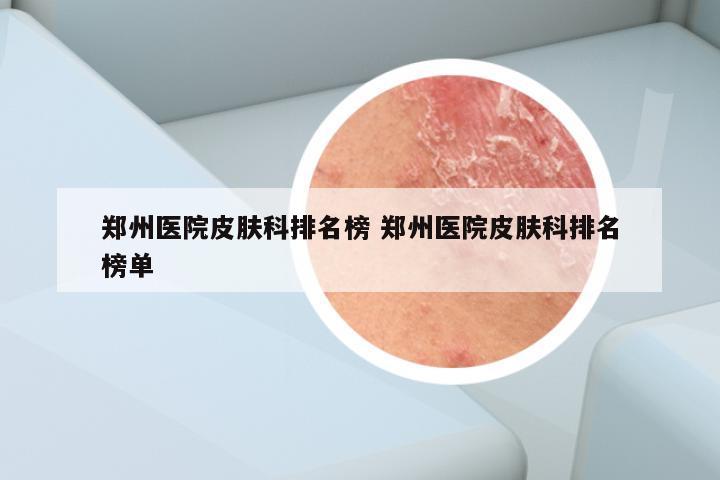 郑州医院皮肤科排名榜 郑州医院皮肤科排名榜单