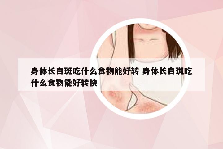 身体长白斑吃什么食物能好转 身体长白斑吃什么食物能好转快