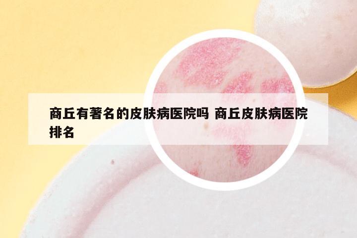 商丘有著名的皮肤病医院吗 商丘皮肤病医院排名