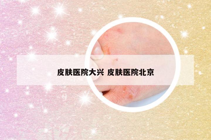 皮肤医院大兴 皮肤医院北京