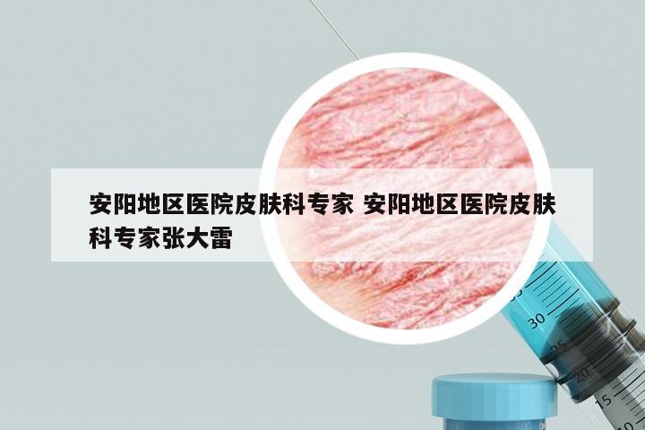 安阳地区医院皮肤科专家 安阳地区医院皮肤科专家张大雷