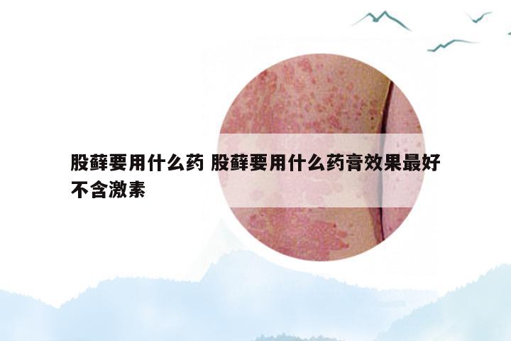 股藓要用什么药 股藓要用什么药膏效果最好不含激素