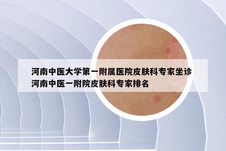 河南中医大学第一附属医院皮肤科专家坐诊 河南中医一附院皮肤科专家排名