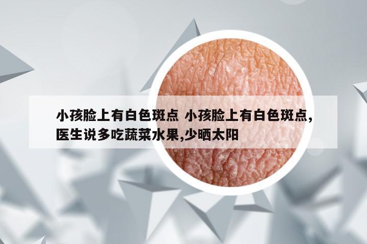 小孩脸上有白色斑点 小孩脸上有白色斑点,医生说多吃蔬菜水果,少晒太阳