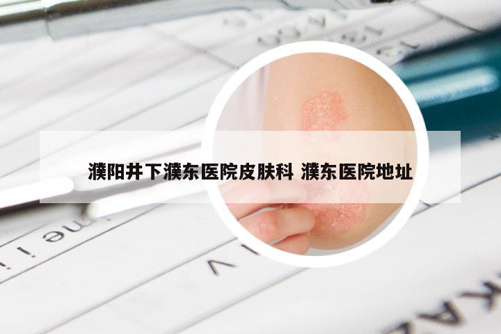 濮阳井下濮东医院皮肤科 濮东医院地址