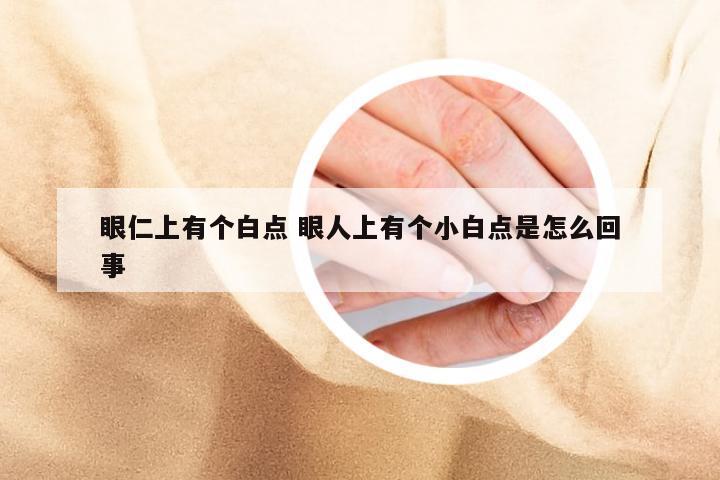 眼仁上有个白点 眼人上有个小白点是怎么回事