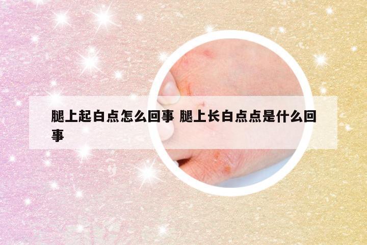 腿上起白点怎么回事 腿上长白点点是什么回事