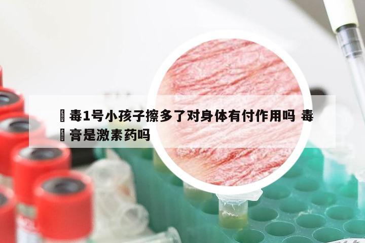 廯毒1号小孩子擦多了对身体有付作用吗 毒廯膏是激素药吗