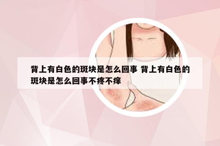 背上有白色的斑块是怎么回事 背上有白色的斑块是怎么回事不疼不痒