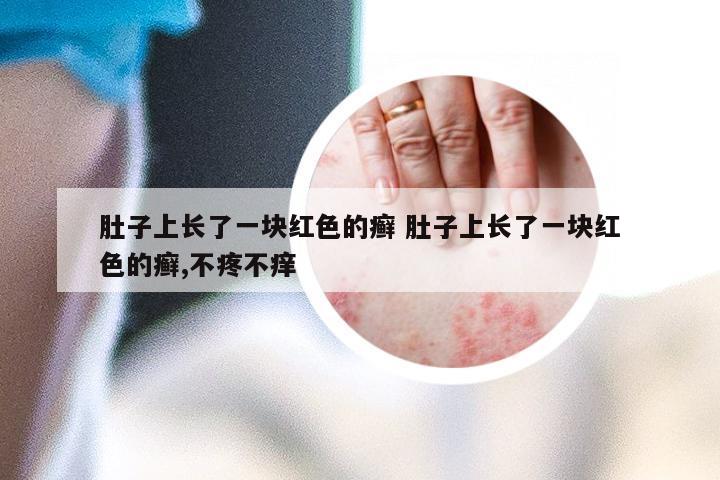 肚子上长了一块红色的癣 肚子上长了一块红色的癣,不疼不痒