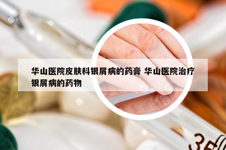 华山医院皮肤科银屑病的药膏 华山医院治疗银屑病的药物