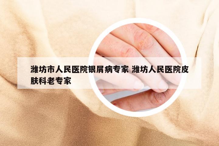 潍坊市人民医院银屑病专家 潍坊人民医院皮肤科老专家
