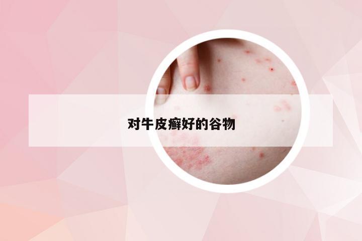 对牛皮癣好的谷物
