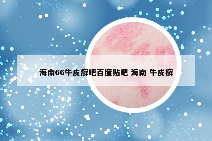 海南66牛皮癣吧百度贴吧 海南 牛皮癣