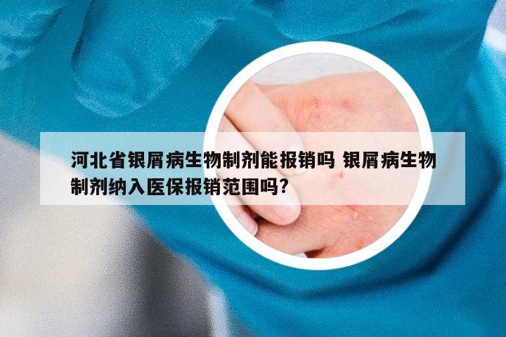 河北省银屑病生物制剂能报销吗 银屑病生物制剂纳入医保报销范围吗?