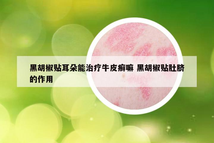 黑胡椒贴耳朵能治疗牛皮癣嘛 黑胡椒贴肚脐的作用