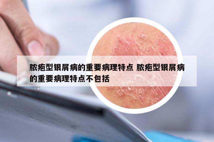 脓疱型银屑病的重要病理特点 脓疱型银屑病的重要病理特点不包括